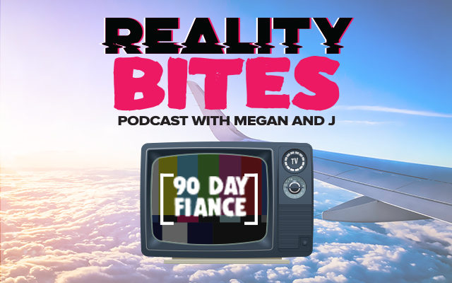 Reality Bites: 90 Day Fiance Podcast